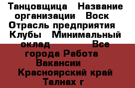 Танцовщица › Название организации ­ Воск › Отрасль предприятия ­ Клубы › Минимальный оклад ­ 59 000 - Все города Работа » Вакансии   . Красноярский край,Талнах г.